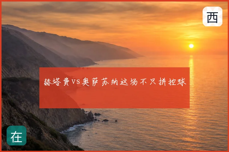 赫塔费vs奥萨苏纳这场不只拼控球