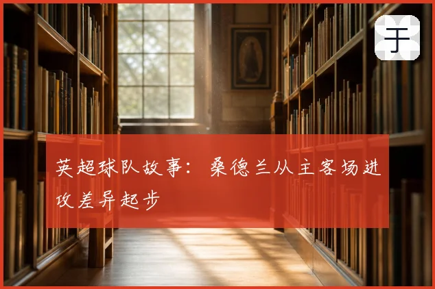 英超球队故事:桑德兰从主客场进攻差异起步