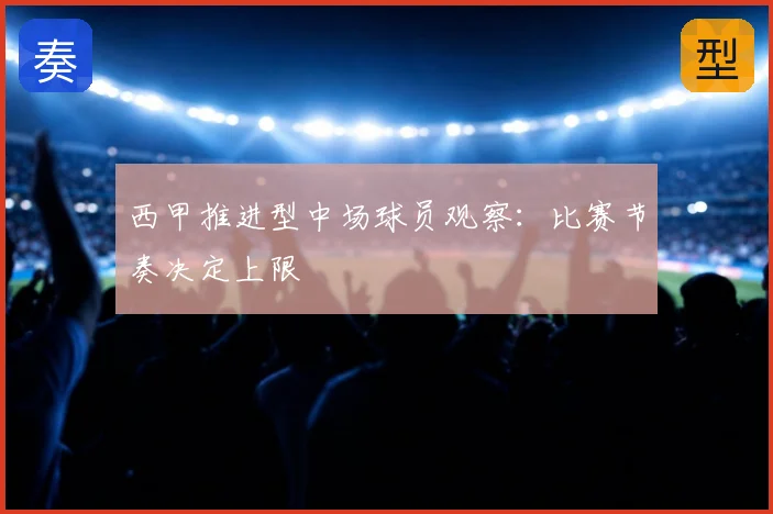 西甲推进型中场球员观察:比赛节奏决定上限