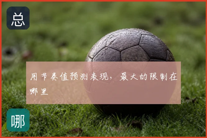 用节奏值预测表现,最大的限制在哪里