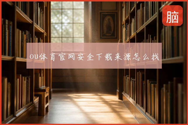 ou体育官网安全下载来源怎么找
