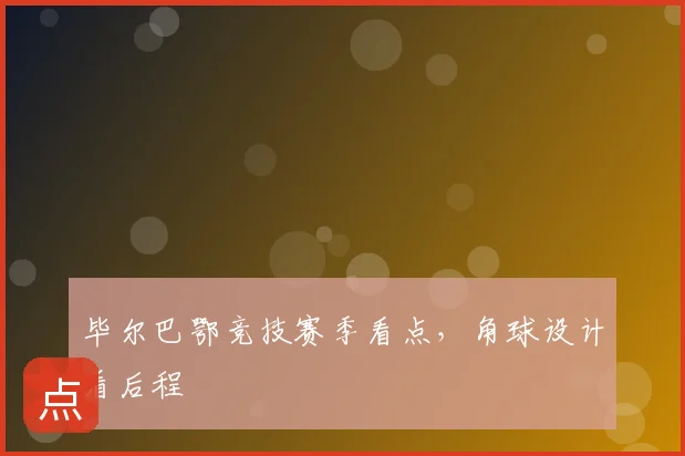 毕尔巴鄂竞技赛季看点，角球设计看后程