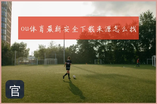 ou体育最新安全下载来源怎么找