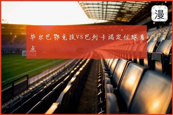 毕尔巴鄂竞技vs巴列卡诺定位球看点