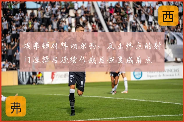 埃弗顿对阵切尔西,反击终点的射门选择与连续作战后恢复成看点