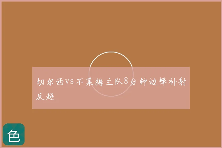 切尔西vs不莱梅主队8分钟边锋补射反超