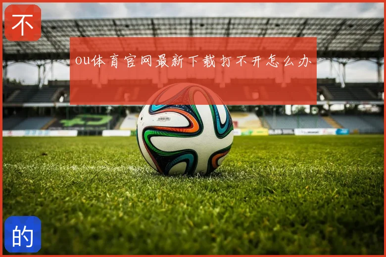 ou体育官网最新下载打不开怎么办