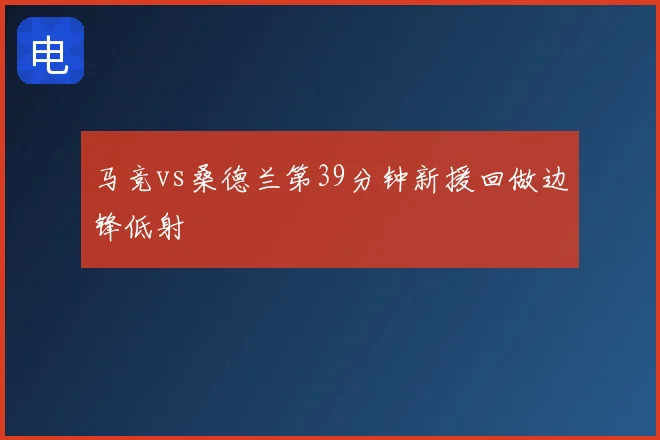 马竞vs桑德兰第39分钟新援回做边锋低射