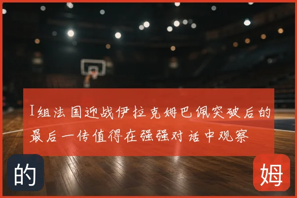 I组法国迎战伊拉克姆巴佩突破后的最后一传值得在强强对话中观察