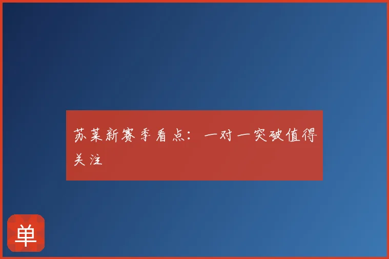 苏莱新赛季看点：一对一突破值得关注